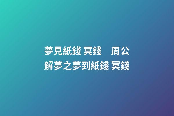 夢見紙錢 冥錢　周公解夢之夢到紙錢 冥錢